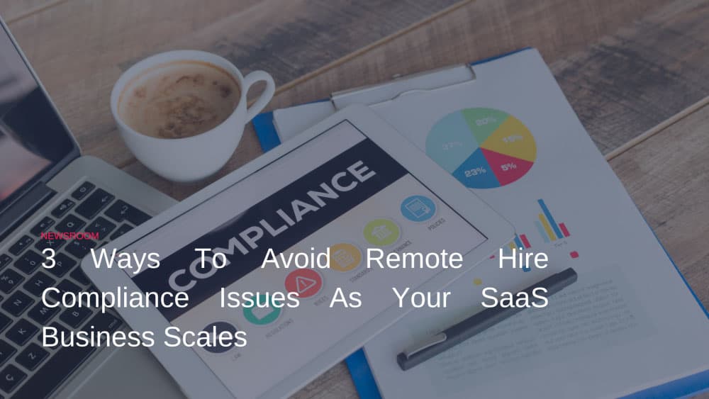 Three ways to avoid remote hire compliance issues as your SaaS business scales
