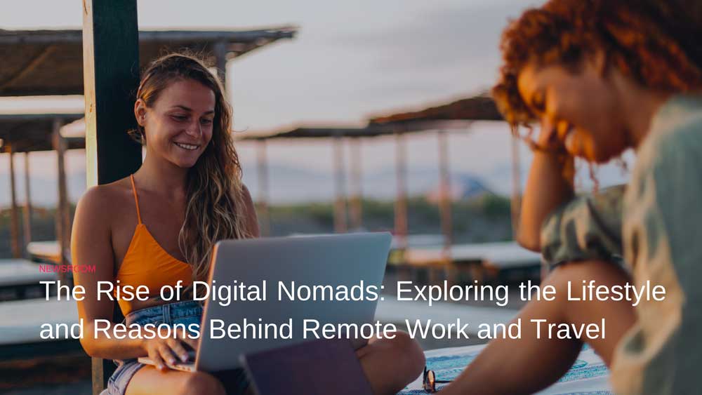 The Rise of Digital Nomads: Exploring the Lifestyle and Reasons Behind Remote Work and Travel